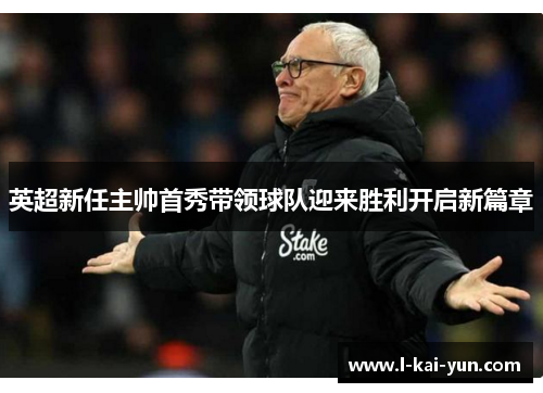 英超新任主帅首秀带领球队迎来胜利开启新篇章