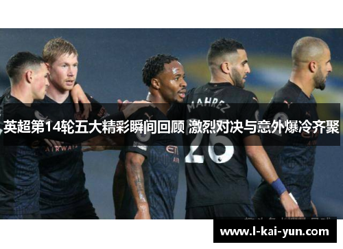 英超第14轮五大精彩瞬间回顾 激烈对决与意外爆冷齐聚 英超第14轮五大精彩瞬间回顾 激烈对决与意外爆冷齐聚