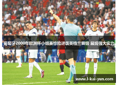 葡萄牙2000年欧洲杯小组赛惊险逆袭英格兰晋级 展现强大实力