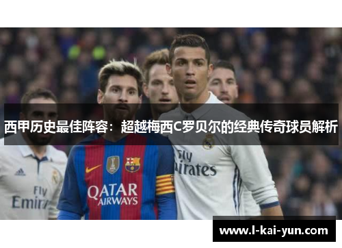 西甲历史最佳阵容：超越梅西C罗贝尔的经典传奇球员解析