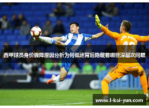 西甲球员身价骤降原因分析为何低迷背后隐藏着哪些深层次问题
