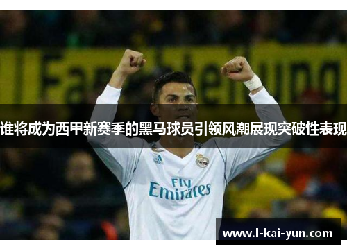 谁将成为西甲新赛季的黑马球员引领风潮展现突破性表现