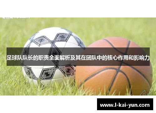 足球队队长的职责全面解析及其在团队中的核心作用和影响力 足球队队长的职责全面解析及其在团队中的核心作用和影响力