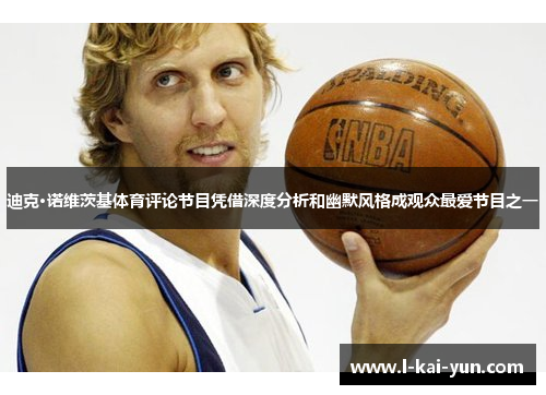 迪克·诺维茨基体育评论节目凭借深度分析和幽默风格成观众最爱节目之一