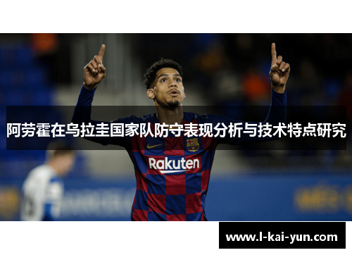 阿劳霍在乌拉圭国家队防守表现分析与技术特点研究