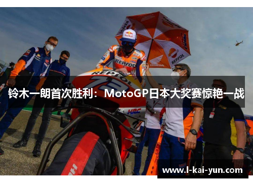 铃木一朗首次胜利:MotoGP日本大奖赛惊艳一战 铃木一朗首次胜利:MotoGP日本大奖赛惊艳一战