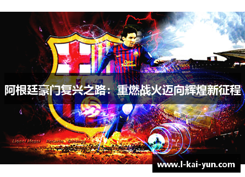 阿根廷豪门复兴之路:重燃战火迈向辉煌新征程 阿根廷豪门复兴之路:重燃战火迈向辉煌新征程