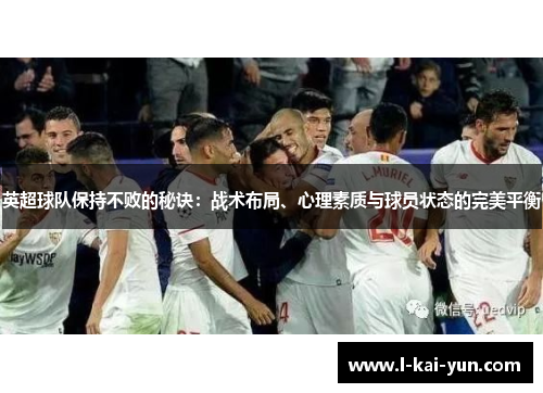 英超球队保持不败的秘诀:战术布局、心理素质与球员状态的完美平衡 英超球队保持不败的秘诀:战术布局、心理素质与球员状态的完美平衡