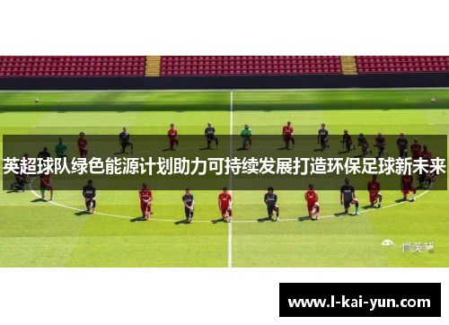 英超球队绿色能源计划助力可持续发展打造环保足球新未来