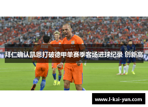 拜仁确认凯恩打破德甲单赛季客场进球纪录 创新高