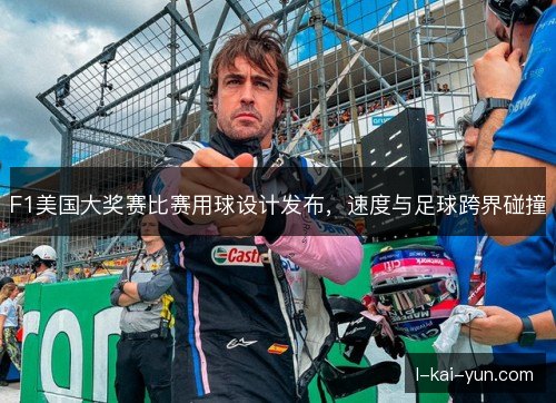 F1美国大奖赛比赛用球设计发布，速度与足球跨界碰撞